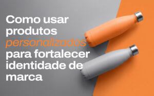 Imagem de alguns produtos personalizados usados em estratégia para fortalecer a identidade de marca.